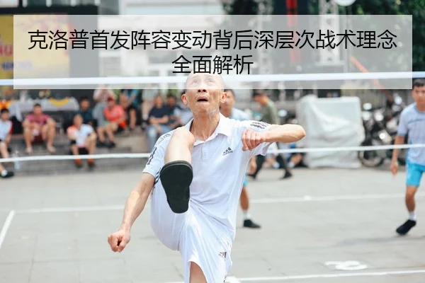 克洛普首发阵容变动背后深层次战术理念全面解析（LEYU SPORTS）